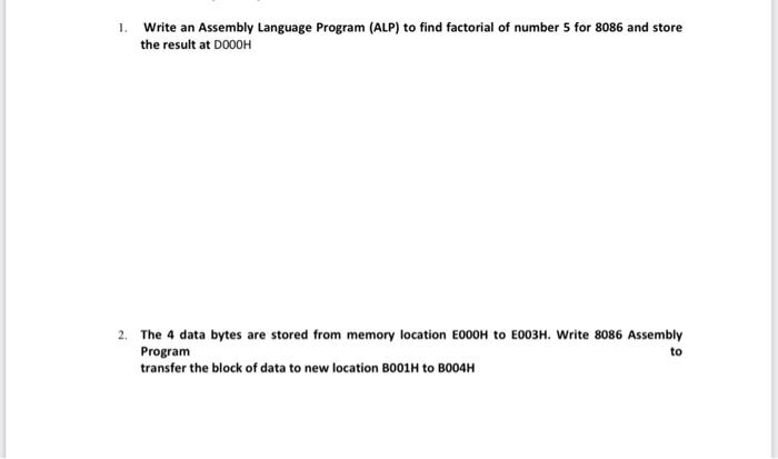 1. Write an Assembly Language Program (ALP) to find factorial of number 5 for 8086 and store the result at DOOOH
2. The 4 dat