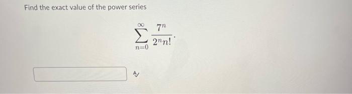 Solved Find the exact value of the power series ∑n=0∞2nn!7n | Chegg.com