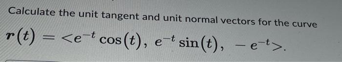 Solved Calculate the unit tangent and unit normal vectors | Chegg.com