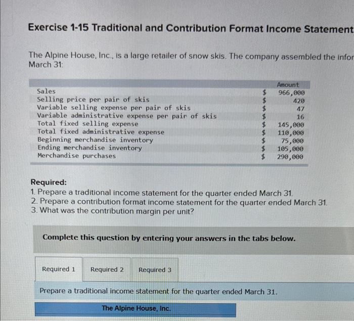 Exercise 1-15 Traditional and Contribution Format Income Statement
The Alpine House, Inc., is a large retailer of snow skis.