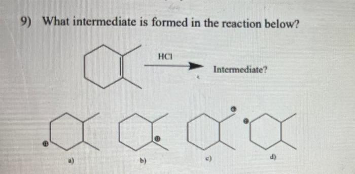 9) What intermediate is formed in the reaction below?
Intermediate?
a)
b)
c)
d)