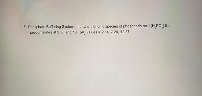 5. Phosphate Buffering System-Indicate the ionic species of phosphoric acid \( \left(\mathrm{H}_{3} \mathrm{PO}_{4}\right) \)