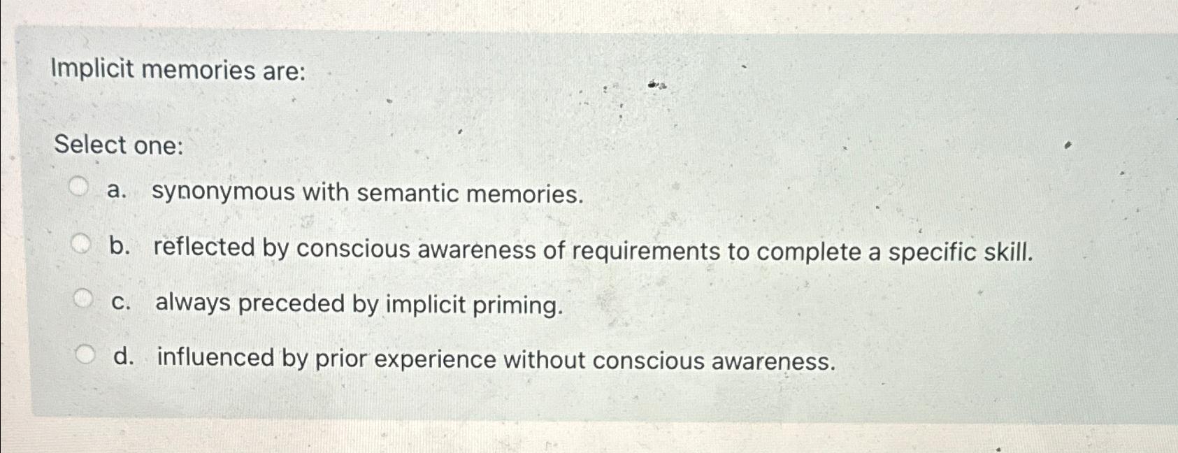 Solved Implicit memories are:Select one:a. ﻿synonymous with | Chegg.com