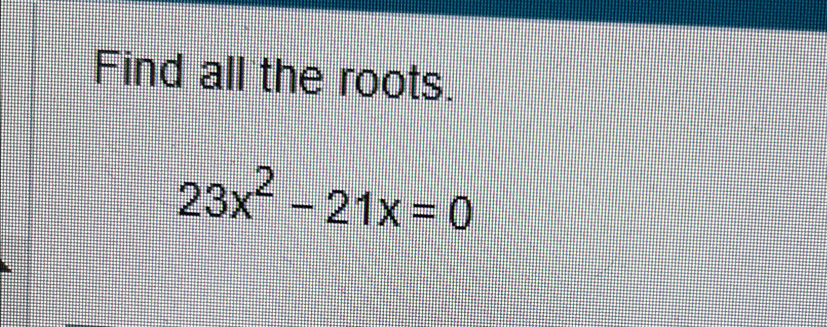 Solved Find all the roots.23x2-21x=0 | Chegg.com
