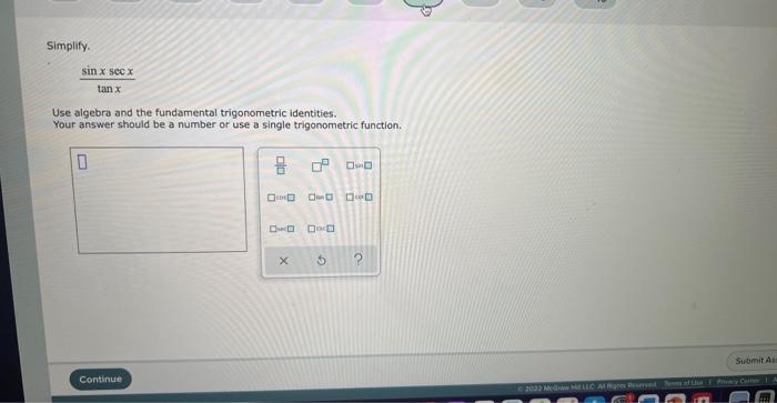 Simplify.
sin x sec x
tan x
Use algebra and the fundamental trigonometric identities.
Your answer should be a number or use a