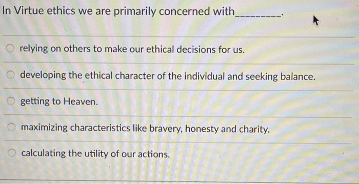 Solved In Virtue ethics we are primarily concerned with | Chegg.com
