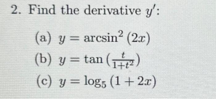 2. Find the derivative \( y^{\prime} \) : (a) \( y=\arcsin ^{2}(2 x) \) (b) \( y=\tan \left(\frac{t}{1+t^{2}}\right) \) (c) \