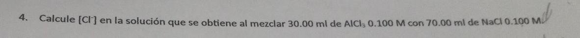 4. Calcule \( \left[\mathrm{Cl}^{-}\right] \)en la solución que se obtiene al mezclar \( 30.00 \mathrm{ml} \) de \( \mathrm{A