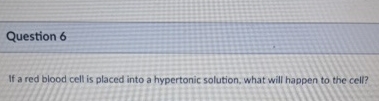 Solved Question 6If a red blood cell is placed into a | Chegg.com