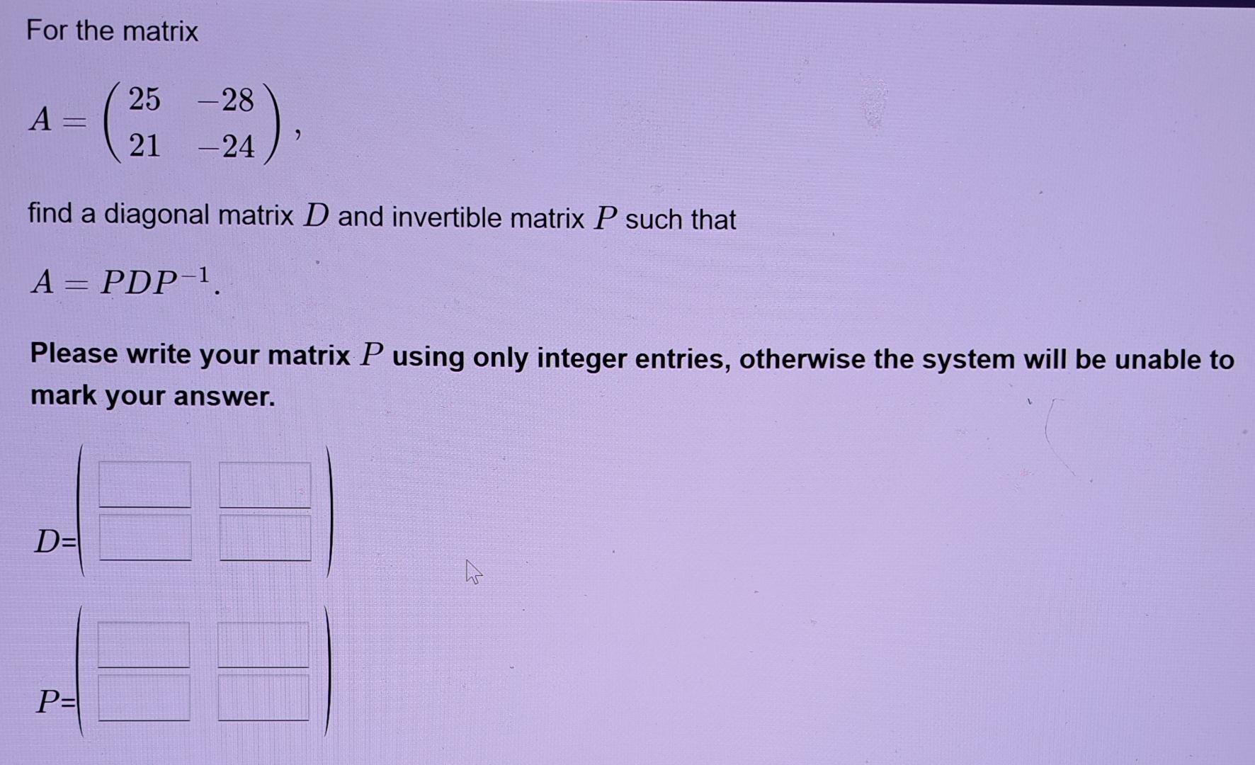 Solved For the matrixA=([25,-28],[21,-24])find a diagonal | Chegg.com