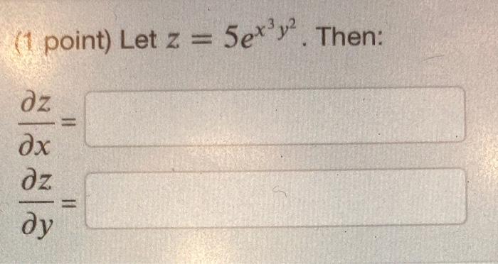 (1 point) Let \( z=5 e^{x^{3} y^{2}} \) \( \frac{\partial z}{\partial x}= \) \( \frac{\partial z}{\partial y}= \)