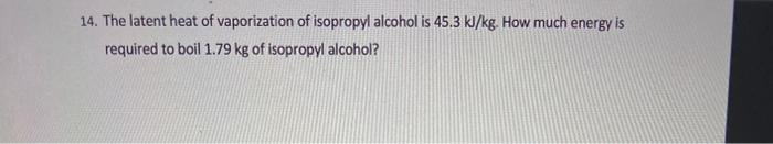 Solved 14. The latent heat of vaporization of isopropyl