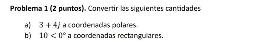 Problema 1 (2 puntos). Convertir las siguientes cantidades a) \( 3+4 j \) a coordenadas polares. b) \( 10<0^{\circ} \) a coor