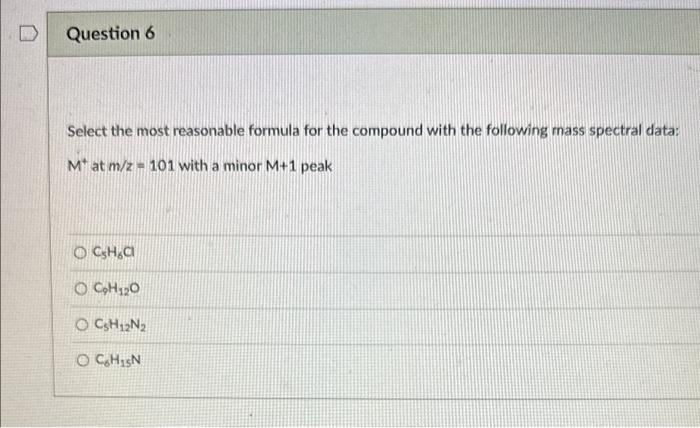 Select the most reasonable formula for the compound with the following mass spectral data: \( M^{+} \)at \( m / z=101 \) with