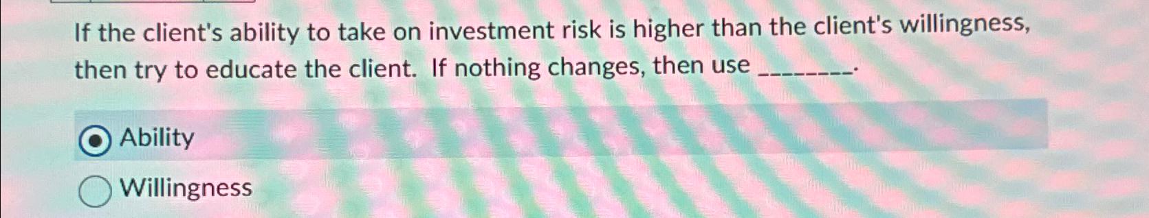 Solved If the client's ability to take on investment risk is | Chegg.com