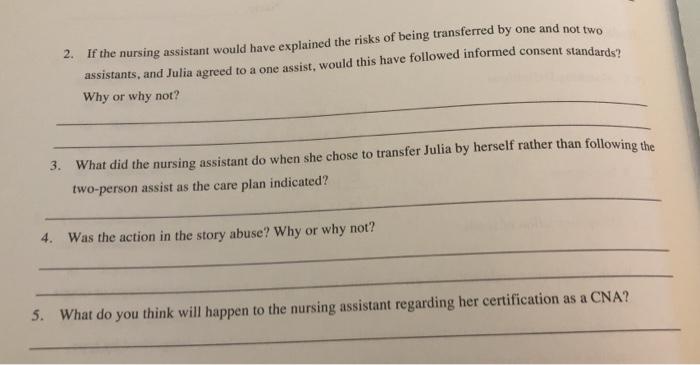 2. If the nursing assistant would have explained the risks of being transferred by one and not two assistants, and Julia agre