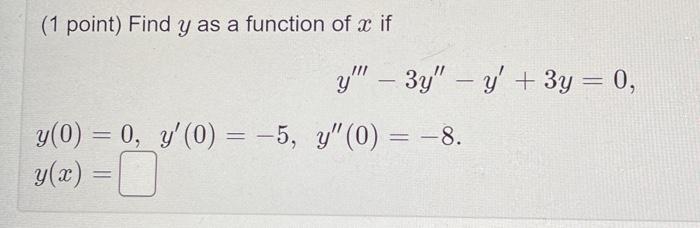 (1 point) Find \( y \) as a function of \( x \) if \[ \begin{array}{ll} & y^{\prime \prime \prime}-3 y^{\prime \prime}-y^{\p