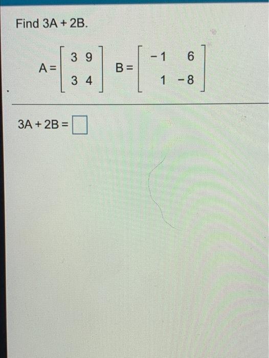 Solved Find 3A + 2B. 39 - 1 6 A= B= 3 4 1 - 8 3A + 2B = | Chegg.com