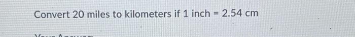 solved-convert-20-miles-to-kilometers-if-1inch-2-54-cm-chegg