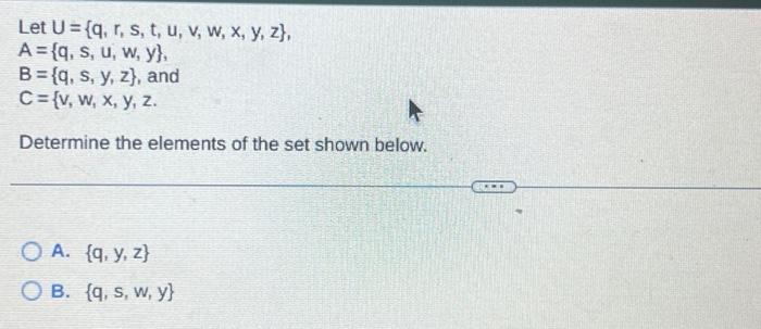 \[ \begin{array}{l} \text { Let } U=\{q, r, s, t, u, v, w, x, y, z\} \\ A=\{q, s, u, w, y\} \\ B=\{q, s, y, z\}, \text { and