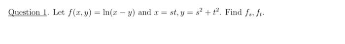 Question 1. Let \( f(x, y)=\ln (x-y) \) and \( x=s t, y=s^{2}+t^{2} \). Find \( f_{s}, f_{t} \).