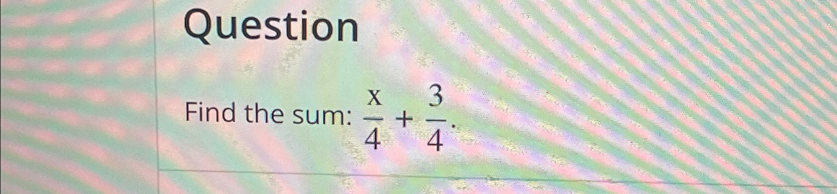 Solved QuestionFind the sum: x4+34 | Chegg.com