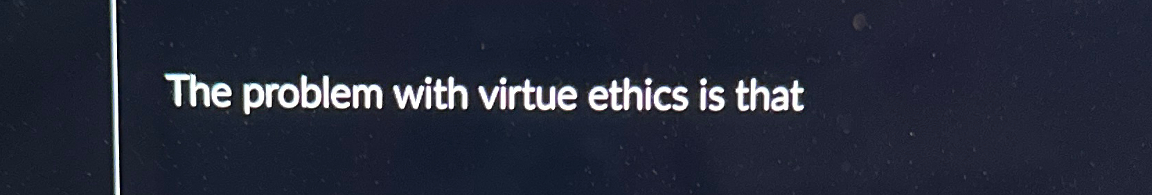 Solved The problem with virtue ethics is that | Chegg.com