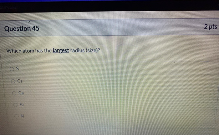 Solved Question 45 2 pts Which atom has the largest radius | Chegg.com