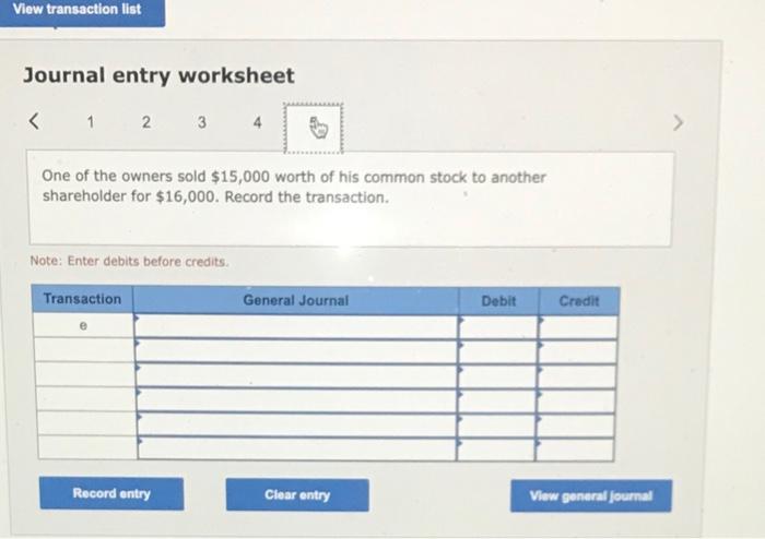 Journal entry worksheet
\( <\quad 1 \quad 2 \quad 3 \)
One of the owners sold \( \$ 15,000 \) worth of his common stock to an