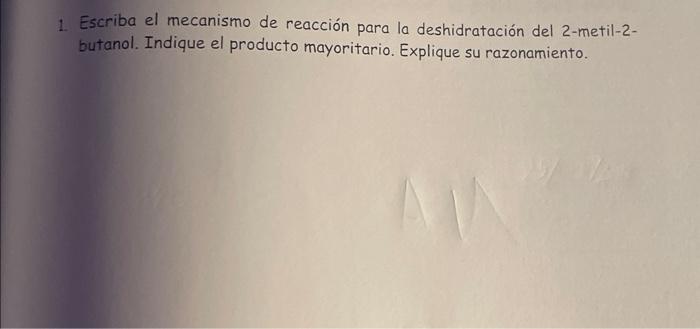 1. Escriba el mecanismo de reacción para la deshidratación del 2-metil-2butanol. Indique el producto mayoritario. Explique su