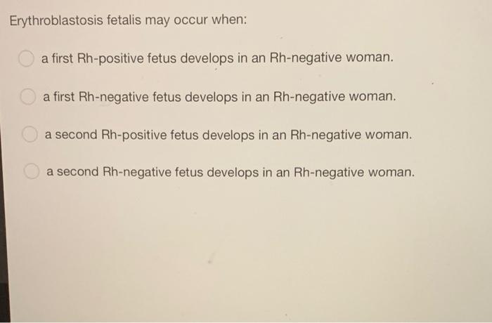 Erythroblastosis fetalis may occur when:
a first Rh-positive fetus develops in an Rh-negative woman.
a first Rh-negative fetu