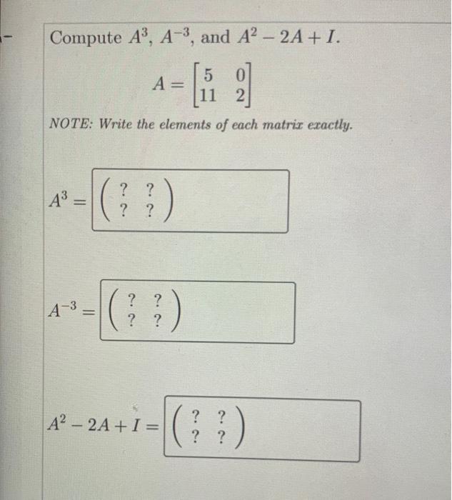 Solved Compute A3,A−3, and A2−2A+I. A=[51102] NOTE: Write | Chegg.com