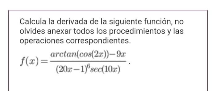 Calcula la derivada de la siguiente función, no olvides anexar todos los procedimientos y las operaciones correspondientes. \