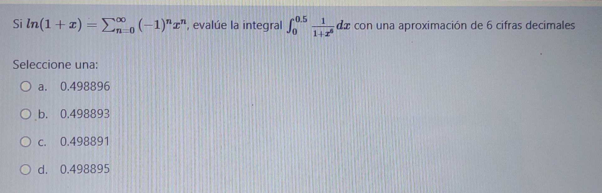 Si ln(1+) = 2(-1)q, evalúe la integral 60.5 1 de con una aproximación de 6 cifras decimales TEO Seleccione una: O a. 0.4988