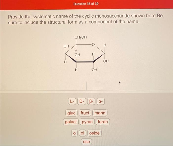 Provide the systematic name of the cyclic monosaccharide shown here Be sure to include the structural form as a component of 