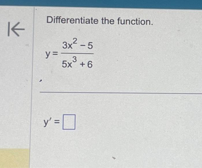 Differentiate the function. \[ y=\frac{3 x^{2}-5}{5 x^{3}+6} \] \[ y^{\prime}= \]