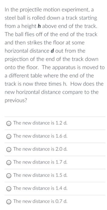 In the projectile motion experiment, a steel ball is rolled down a track starting from a height \( \mathbf{h} \) above end of