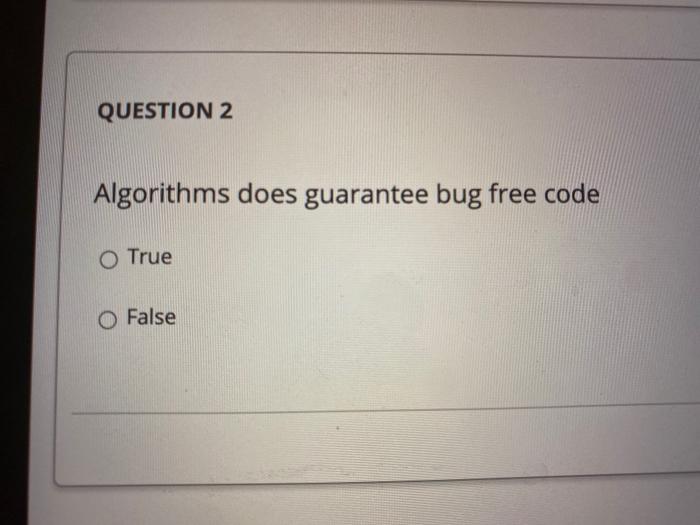 Solved QUESTION 2 Algorithms does guarantee bug free code O | Chegg.com