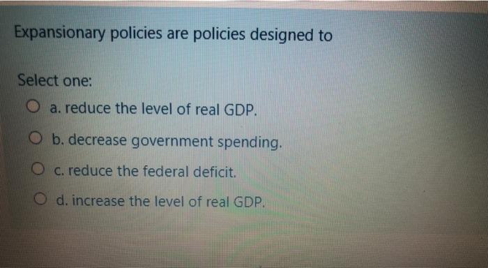 Solved Expansionary Policies Are Policies Designed To Select | Chegg.com