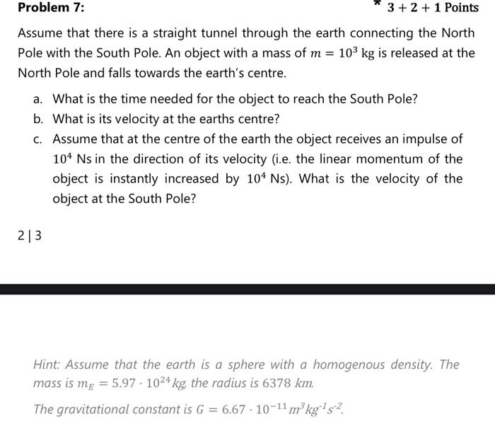 Problem 7:
\( 3+2+1 \) Points
Assume that there is a straight tunnel through the earth connecting the North Pole with the Sou