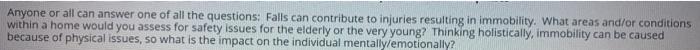 Anyone or all can answer one of all the questions: Falls can contribute to injuries resulting in immobility. What areas and/o