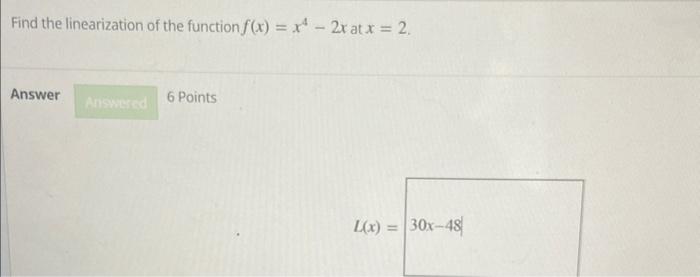Find the linearization of the function f(x) = x² - 2x at x = 2.
Answer
Answered
6 Points
L(x) =
30x-48