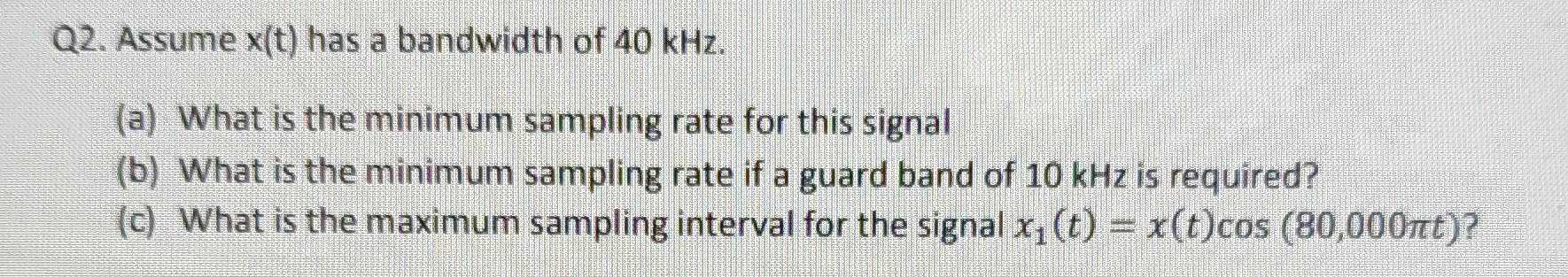 Solved Q2. Assume x(t) has a bandwidth of 40kHz. (a) What is | Chegg.com