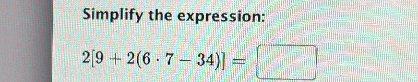 Solved Simplify the expression:2[9+2(6*7-34)]= | Chegg.com