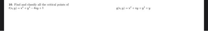 10. Find and classify all the critical points of \( f(x, y)=x^{4}+y^{4}-4 x y+1 \) \[ g(x, y)=x^{2}+x y+y^{2}+y \]