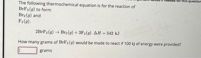 The following thermochemical equation is for the reaction of \( \mathrm{BrF}_{3}(g) \) to form \( \mathrm{Br}_{2}(g) \) and \