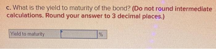 c. What is the yield to maturity of the bond? (Do not round intermediate calculations. Round your answer to 3 decimal places.