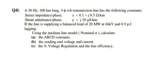 Solved (4) A 50 Hz, 100 km long, 3-6 o/h transmission line | Chegg.com