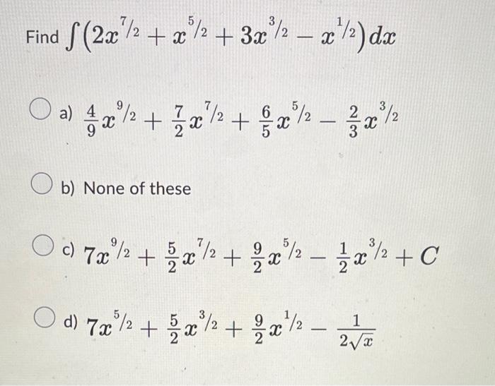 \[ \int\left(2 x^{7 / 2}+x^{5 / 2}+3 x^{3 / 2}-x^{1 / 2}\right) d x \] a) \( \frac{4}{9} x^{9 / 2}+\frac{7}{2} x^{7 / 2}+\fra