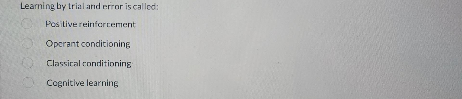 Learning by trial and error is called:
Positive reinforcement
Operant conditioning
Classical conditioning
Cognitive learning